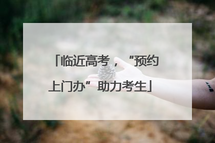 临近高考，“预约上门办”助力考生