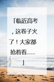 临近高考，这卷子火了！大家都抢着看……