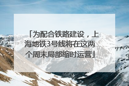 为配合铁路建设，上海地铁3号线将在这两个周末局部缩时运营