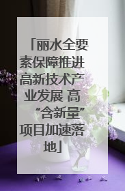 丽水全要素保障推进高新技术产业发展 高“含新量”项目加速落地