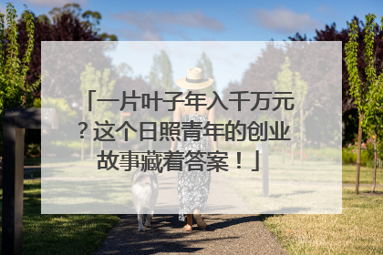 一片叶子年入千万元？这个日照青年的创业故事藏着答案！