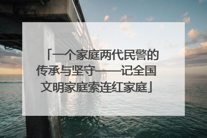 一个家庭两代民警的传承与坚守——记全国文明家庭索连红家庭