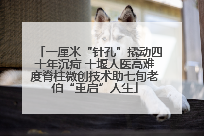 一厘米“针孔”撬动四十年沉疴 十堰人医高难度脊柱微创技术助七旬老伯“重启”人生