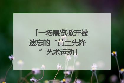 一场展览掀开被遗忘的“黄土先锋”艺术运动