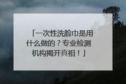 一次性洗脸巾是用什么做的？专业检测机构揭开真相！