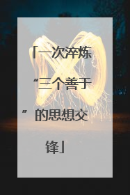 一次淬炼“三个善于”的思想交锋
