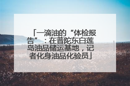 一滴油的“体检报告”：在普陀东白莲岛油品储运基地，记者化身油品化验员