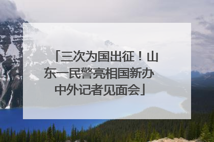 三次为国出征！山东一民警亮相国新办中外记者见面会