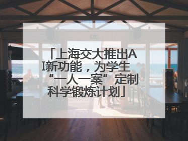 上海交大推出AI新功能，为学生“一人一案”定制科学锻炼计划