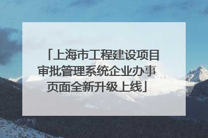 上海市工程建设项目审批管理系统企业办事页面全新升级上线