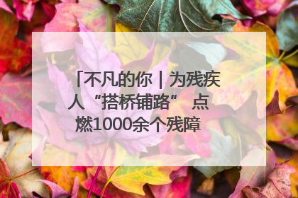 不凡的你｜为残疾人“搭桥铺路” 点燃1000余个残障家庭的希望之光