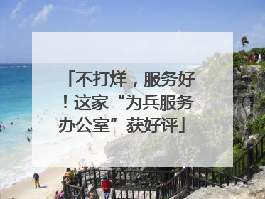 不打烊，服务好！这家“为兵服务办公室”获好评