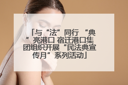 与“法”同行 “典”亮港口 宿迁港口集团组织开展“民法典宣传月”系列活动