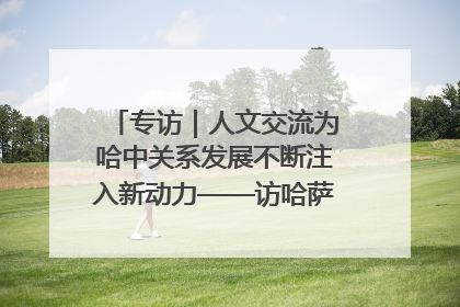 专访｜人文交流为哈中关系发展不断注入新动力——访哈萨克斯坦文化与信息部部长巴拉耶娃