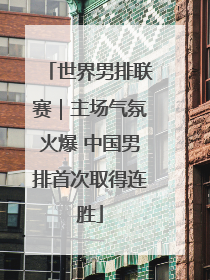 世界男排联赛｜主场气氛火爆 中国男排首次取得连胜
