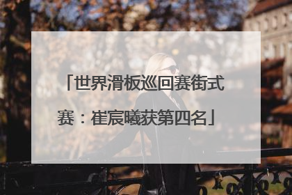 世界滑板巡回赛街式赛：崔宸曦获第四名