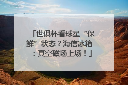 世俱杯看球星“保鲜”状态？海信冰箱：真空磁场上场！