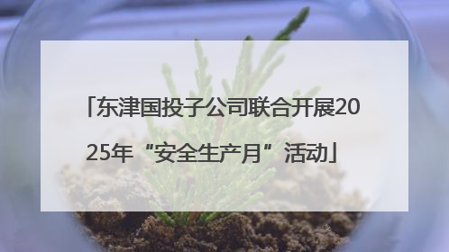 东津国投子公司联合开展2025年“安全生产月”活动