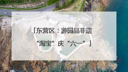 东营区：游园品非遗 “淘宝”庆“六一”