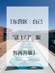 东营区：自己“送上门” 服务再升级