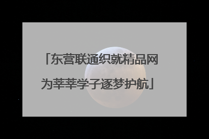 东营联通织就精品网 为莘莘学子逐梦护航