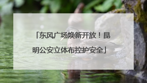 东风广场焕新开放！昆明公安立体布控护安全