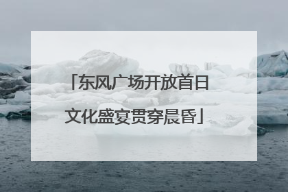 东风广场开放首日 文化盛宴贯穿晨昏