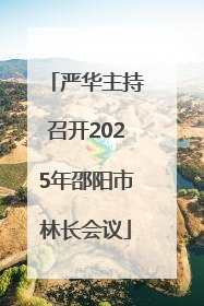 严华主持召开2025年邵阳市林长会议
