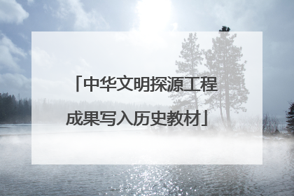 中华文明探源工程成果写入历史教材