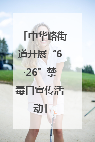中华路街道开展“6·26”禁毒日宣传活动