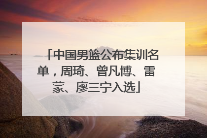 中国男篮公布集训名单，周琦、曾凡博、雷蒙、廖三宁入选