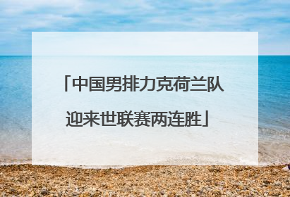中国男排力克荷兰队 迎来世联赛两连胜