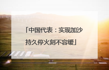 中国代表：实现加沙持久停火刻不容缓