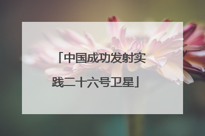 中国成功发射实践二十六号卫星