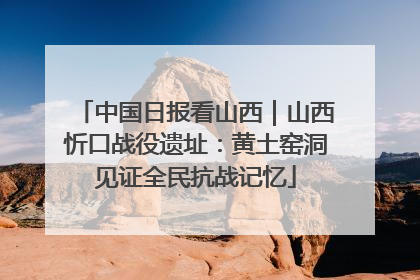 中国日报看山西｜山西忻口战役遗址：黄土窑洞见证全民抗战记忆