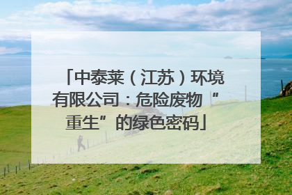 中泰莱（江苏）环境有限公司：危险废物“重生”的绿色密码