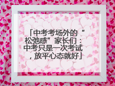 中考考场外的“松弛感”家长们：中考只是一次考试，放平心态就好