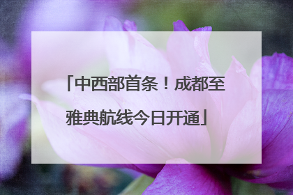 中西部首条！成都至雅典航线今日开通