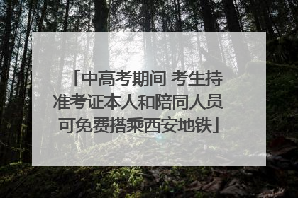 中高考期间 考生持准考证本人和陪同人员可免费搭乘西安地铁