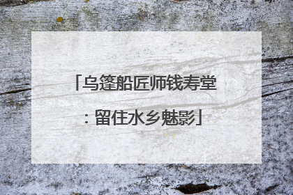 乌篷船匠师钱寿堂：留住水乡魅影