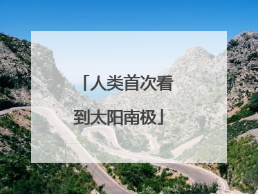 人类首次看到太阳南极