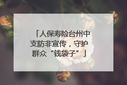 人保寿险台州中支防非宣传，守护群众“钱袋子”
