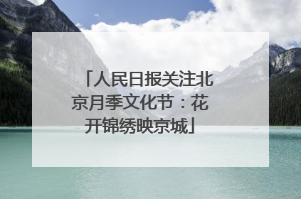 人民日报关注北京月季文化节：花开锦绣映京城