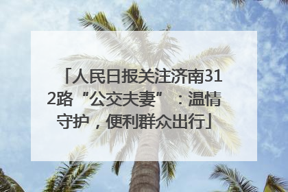 人民日报关注济南312路“公交夫妻”：温情守护，便利群众出行