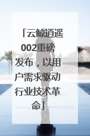 云鲸逍遥002重磅发布，以用户需求驱动行业技术革命