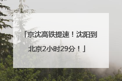 京沈高铁提速！沈阳到北京2小时29分！
