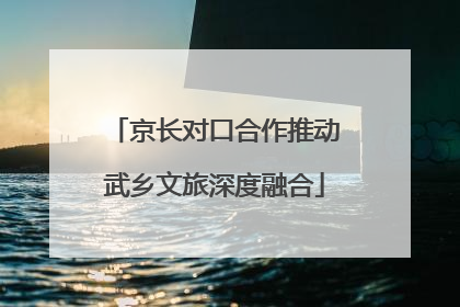 京长对口合作推动武乡文旅深度融合