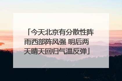 今天北京有分散性阵雨西部阵风强 明后两天晴天回归气温反弹