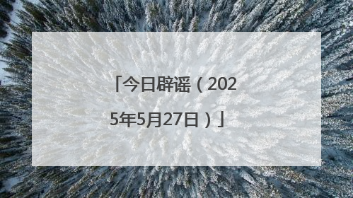 今日辟谣（2025年5月27日）