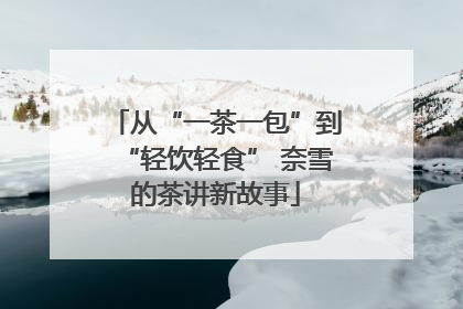 从“一茶一包”到“轻饮轻食” 奈雪的茶讲新故事